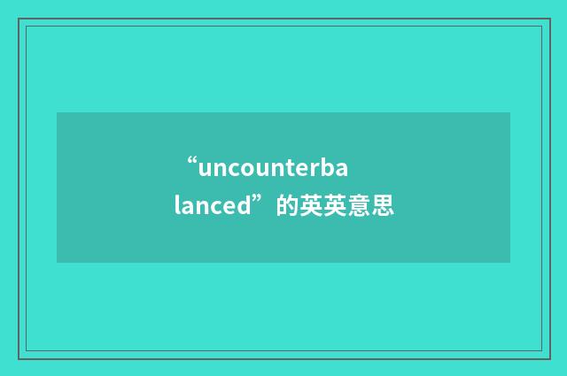 “uncounterbalanced”的英英意思