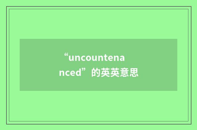 “uncountenanced”的英英意思