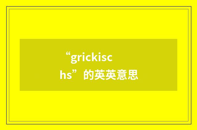 “grickischs”的英英意思