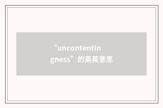 “uncontentingness”的英英意思