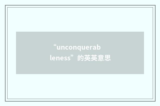 “unconquerableness”的英英意思