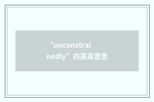 “unconstrainedly”的英英意思