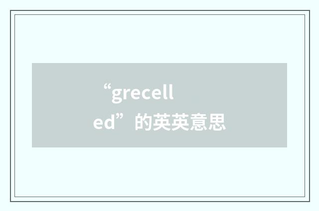 “grecelled”的英英意思