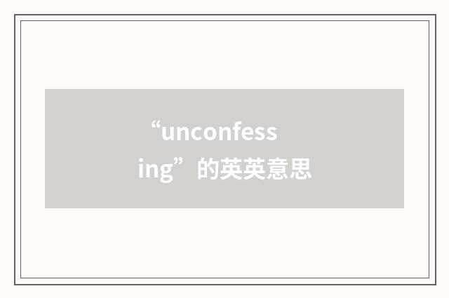“unconfessing”的英英意思