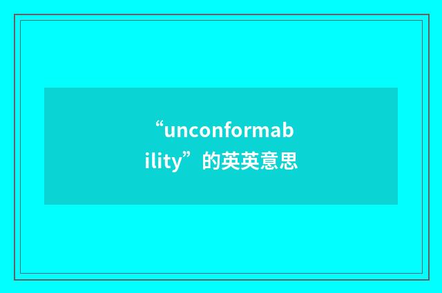 “unconformability”的英英意思