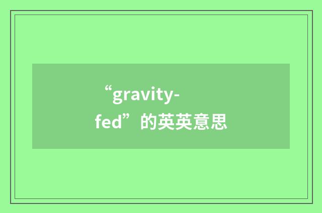 “gravity-fed”的英英意思