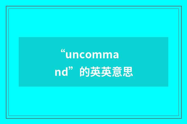 “uncommand”的英英意思