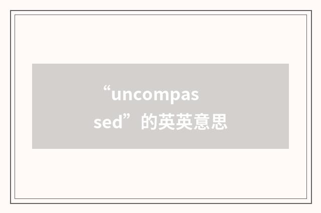 “uncompassed”的英英意思
