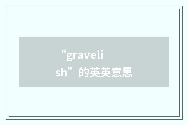 “gravelish”的英英意思