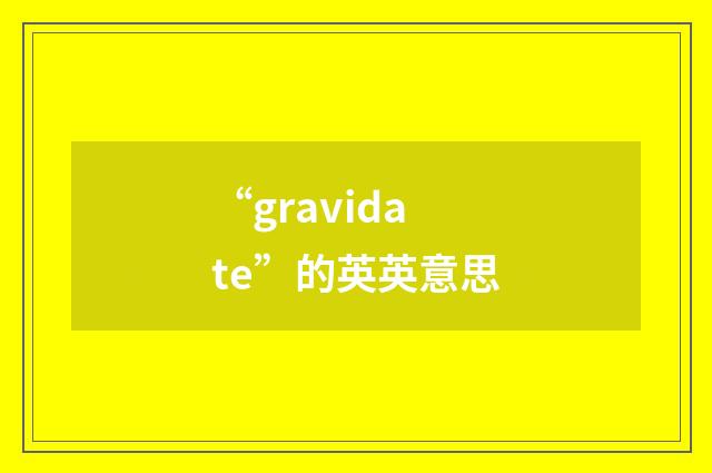 “gravidate”的英英意思