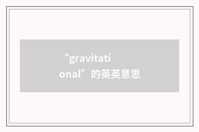 “gravitational”的英英意思