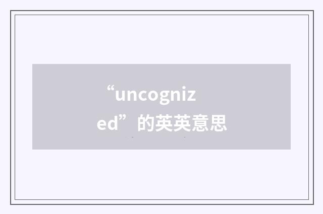 “uncognized”的英英意思