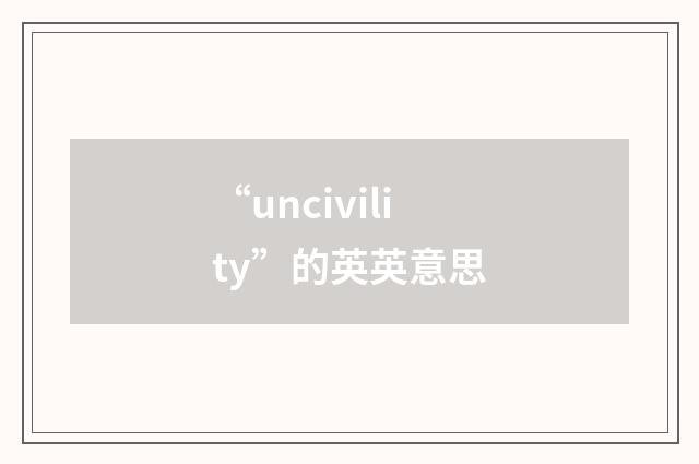 “uncivility”的英英意思
