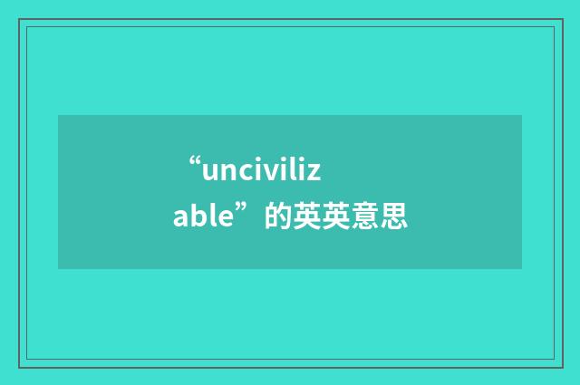 “uncivilizable”的英英意思