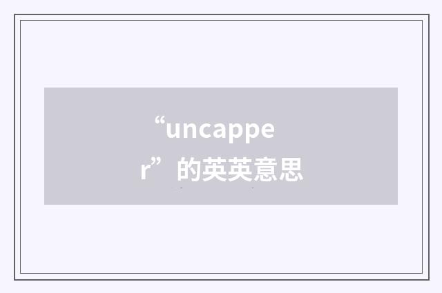 “uncapper”的英英意思
