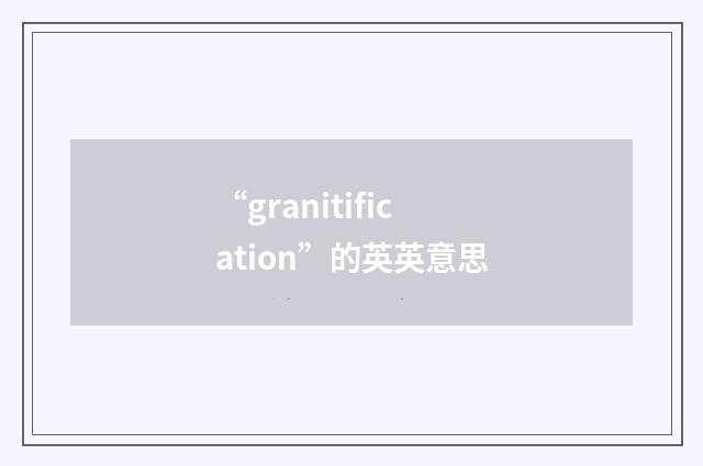 “granitification”的英英意思