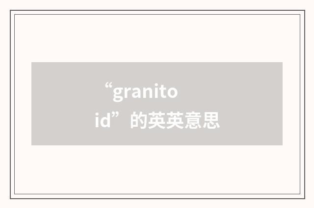 “granitoid”的英英意思