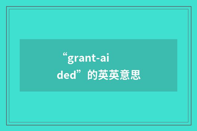 “grant-aided”的英英意思