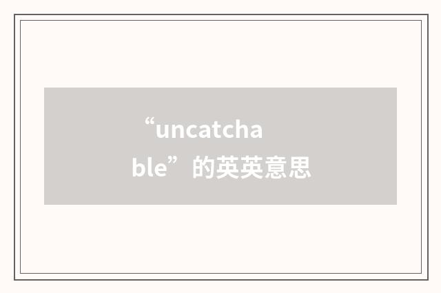“uncatchable”的英英意思