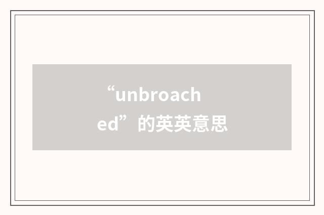 “unbroached”的英英意思