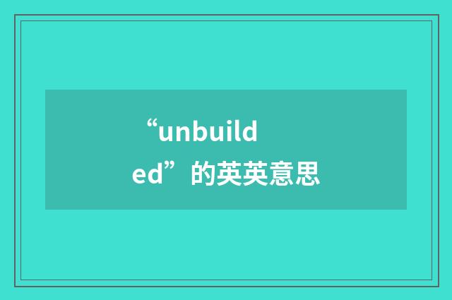 “unbuilded”的英英意思