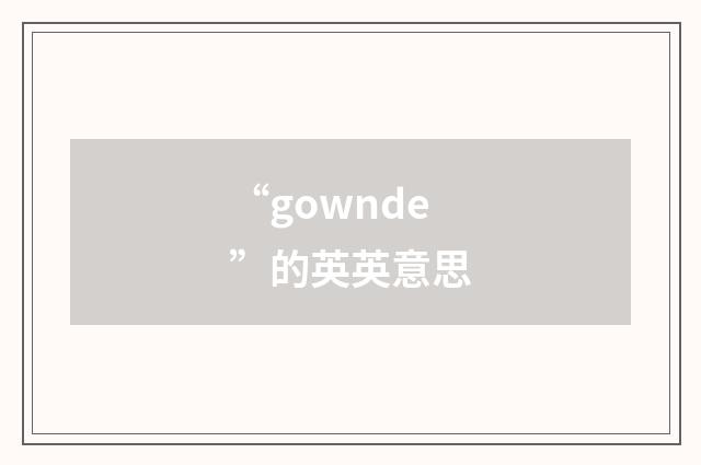 “gownde”的英英意思