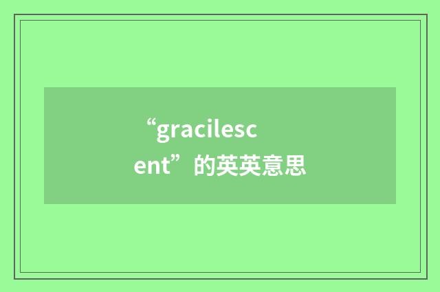 “gracilescent”的英英意思