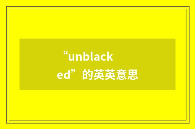 “unblacked”的英英意思