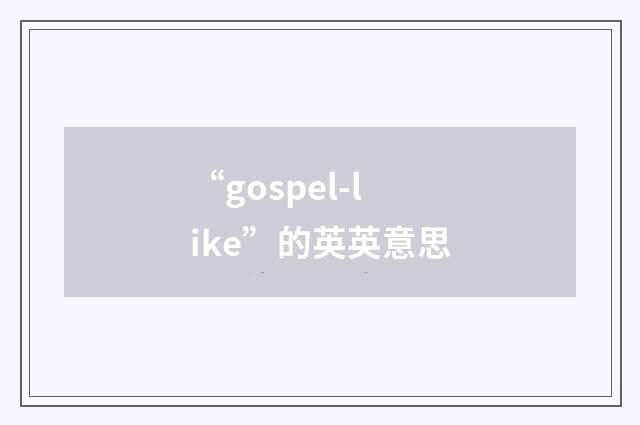 “gospel-like”的英英意思