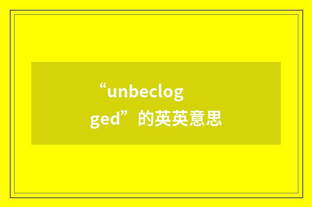 “unbeclogged”的英英意思