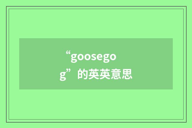 “goosegog”的英英意思