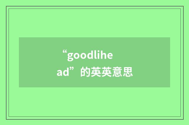 “goodlihead”的英英意思