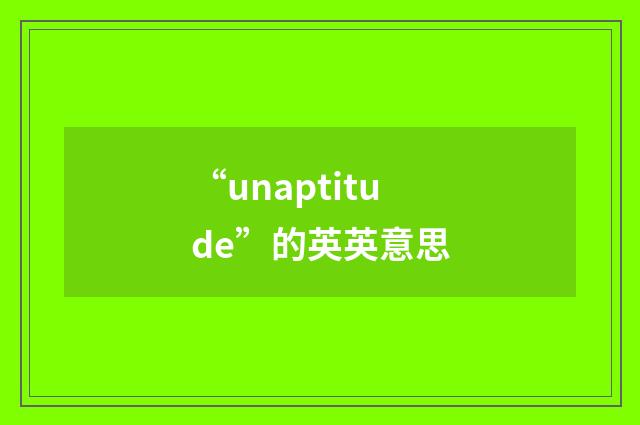 “unaptitude”的英英意思