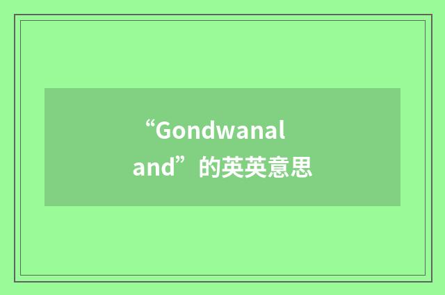 “Gondwanaland”的英英意思