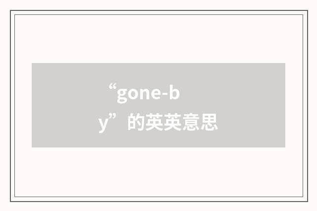 “gone-by”的英英意思