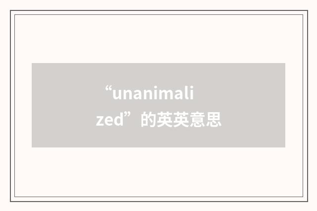 “unanimalized”的英英意思
