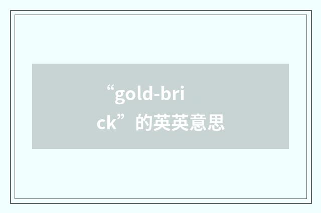 “gold-brick”的英英意思
