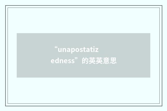 “unapostatizedness”的英英意思