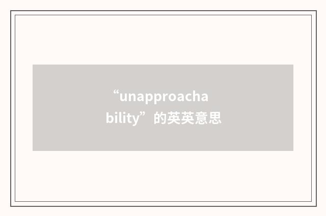 “unapproachability”的英英意思