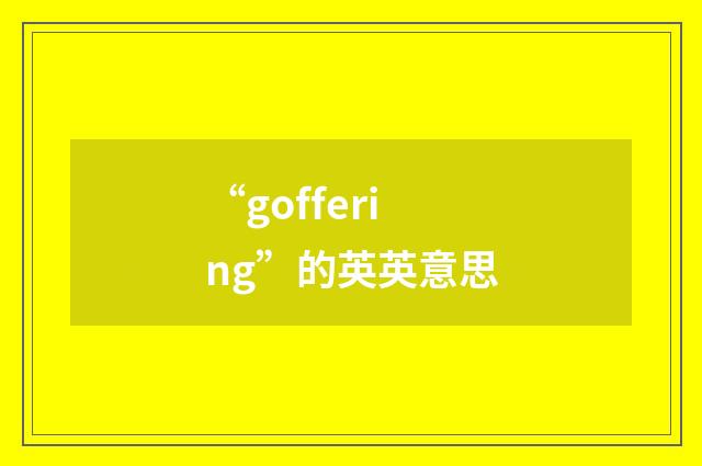 “goffering”的英英意思