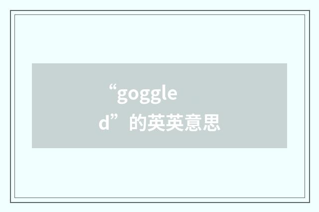 “goggled”的英英意思