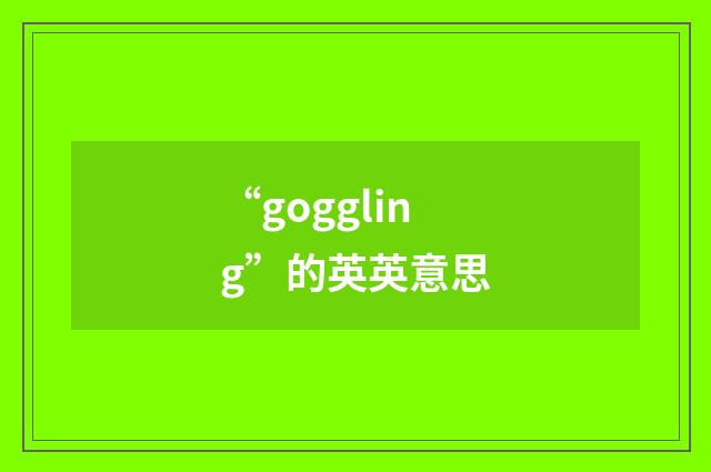 “goggling”的英英意思