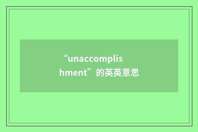 “unaccomplishment”的英英意思
