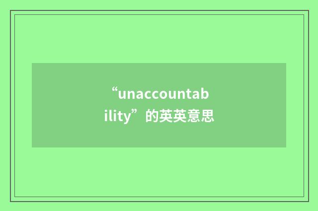 “unaccountability”的英英意思