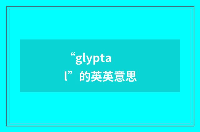 “glyptal”的英英意思