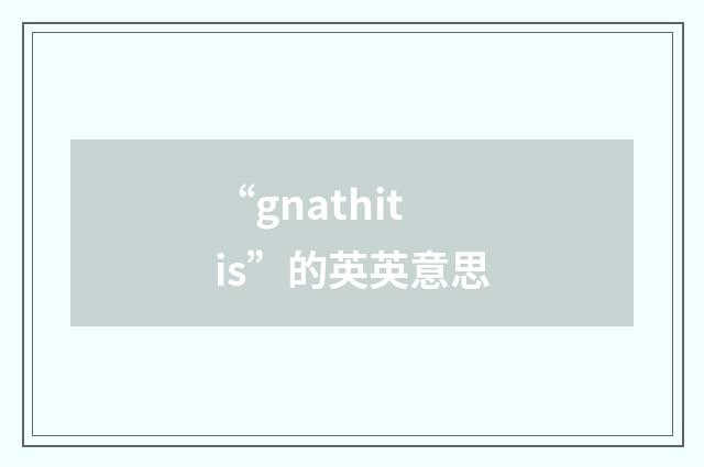 “gnathitis”的英英意思