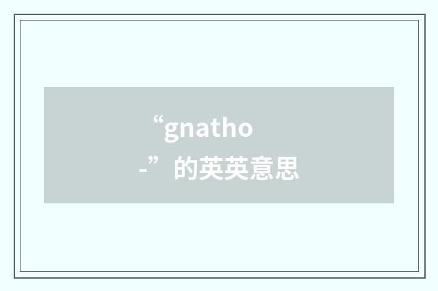 “gnatho-”的英英意思