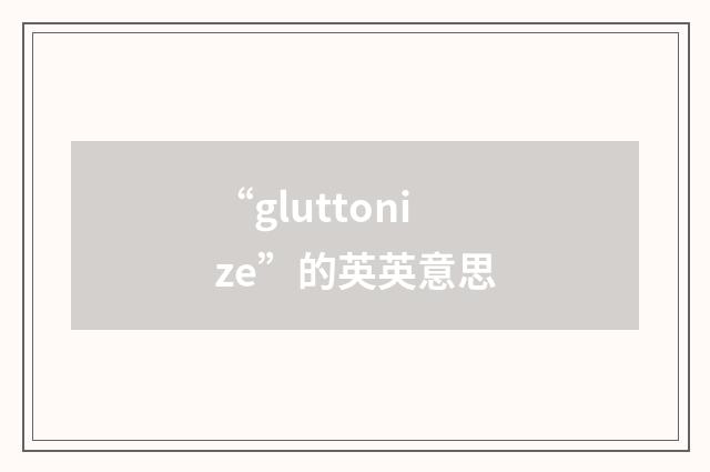 “gluttonize”的英英意思