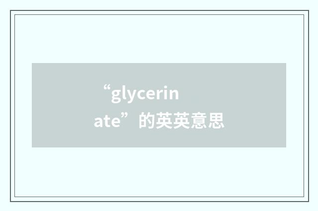 “glycerinate”的英英意思