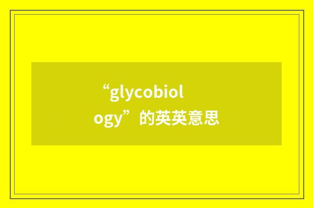 “glycobiology”的英英意思